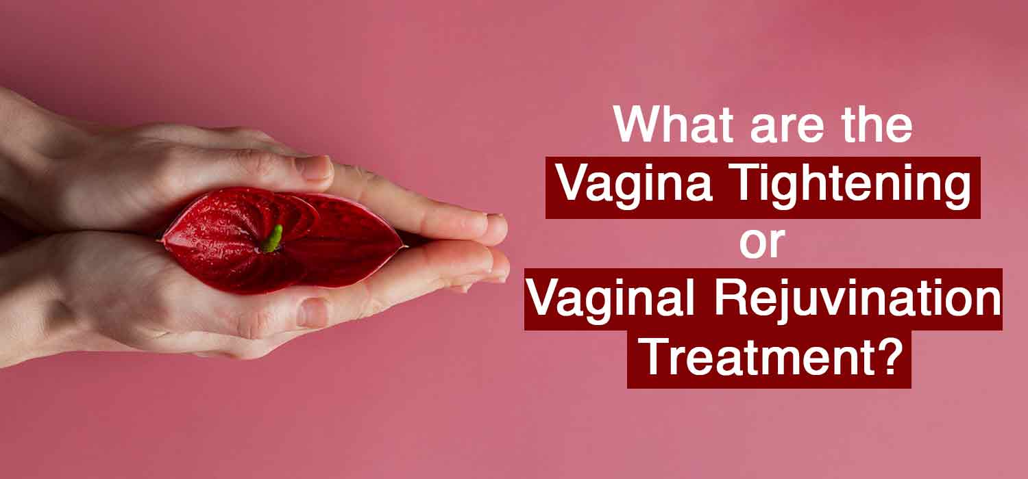 What is the Vagina Tightening or Vaginal Rejuvenation Treatment?