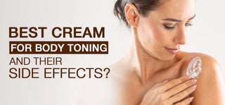 Best Cream for Body Toning and their Side Effects