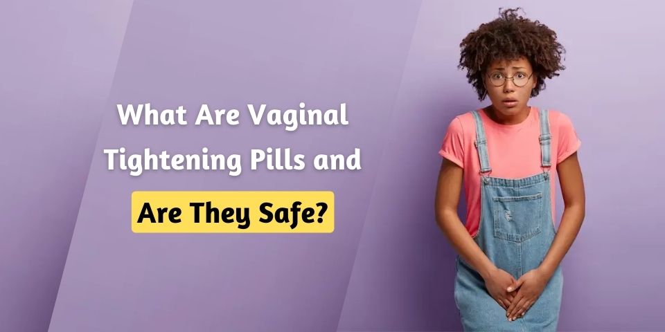 What Are Vaginal Tightening Pills, and Are They Safe?